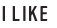 I Like
